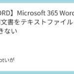 <span class="title">【WORD】Microsoft 365 Wordで、Word文書をテキストファイルに変換できない</span>